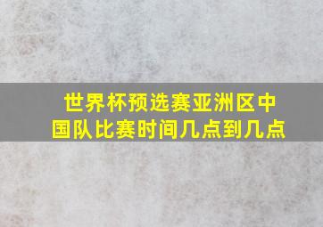 世界杯预选赛亚洲区中国队比赛时间几点到几点