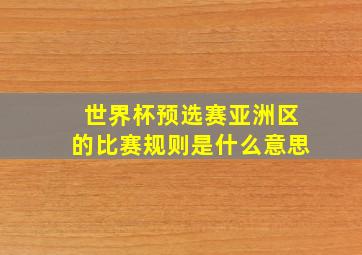 世界杯预选赛亚洲区的比赛规则是什么意思