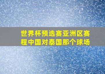 世界杯预选赛亚洲区赛程中国对泰国那个球场