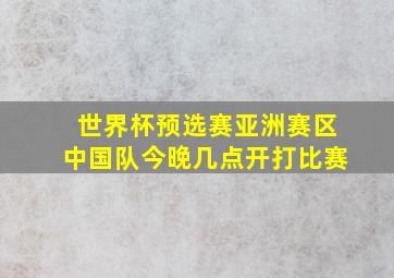 世界杯预选赛亚洲赛区中国队今晚几点开打比赛