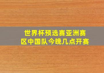 世界杯预选赛亚洲赛区中国队今晚几点开赛