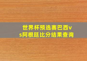 世界杯预选赛巴西vs阿根廷比分结果查询