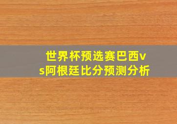 世界杯预选赛巴西vs阿根廷比分预测分析