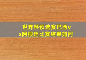 世界杯预选赛巴西vs阿根廷比赛结果如何