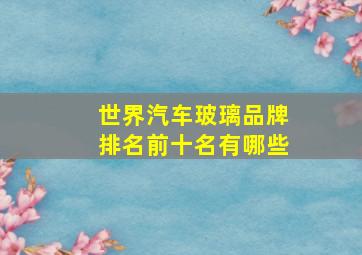 世界汽车玻璃品牌排名前十名有哪些