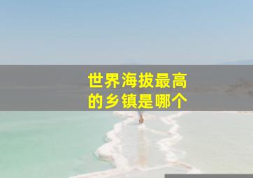 世界海拔最高的乡镇是哪个