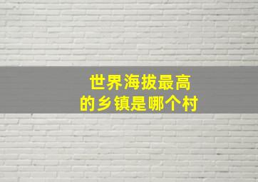 世界海拔最高的乡镇是哪个村