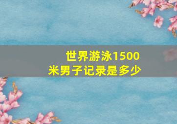 世界游泳1500米男子记录是多少