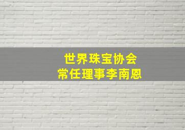 世界珠宝协会常任理事李南恩