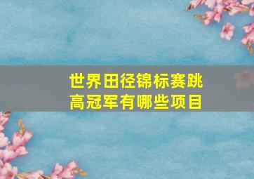 世界田径锦标赛跳高冠军有哪些项目