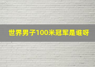 世界男子100米冠军是谁呀