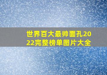 世界百大最帅面孔2022完整榜单图片大全