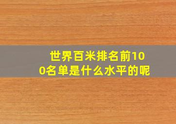 世界百米排名前100名单是什么水平的呢