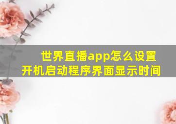 世界直播app怎么设置开机启动程序界面显示时间