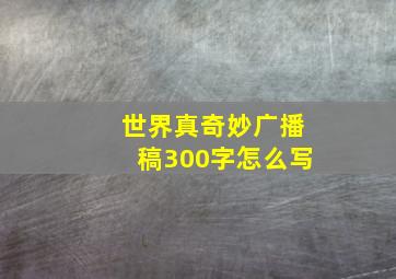 世界真奇妙广播稿300字怎么写