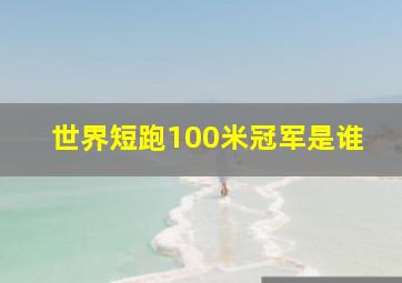 世界短跑100米冠军是谁