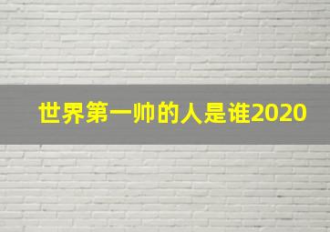 世界第一帅的人是谁2020