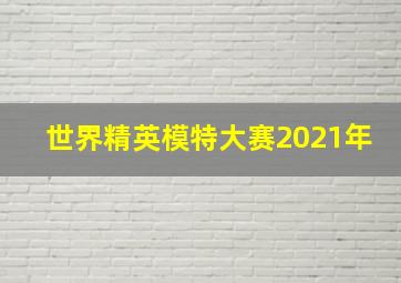 世界精英模特大赛2021年