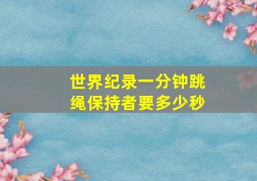 世界纪录一分钟跳绳保持者要多少秒