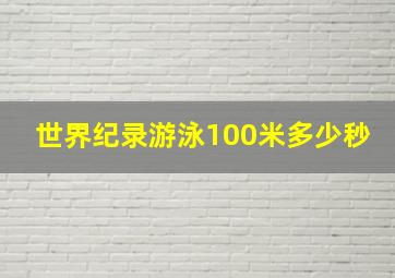 世界纪录游泳100米多少秒