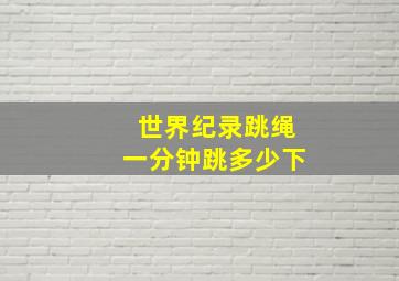 世界纪录跳绳一分钟跳多少下