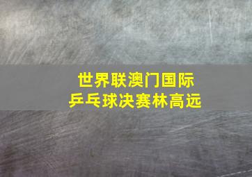 世界联澳门国际乒乓球决赛林高远