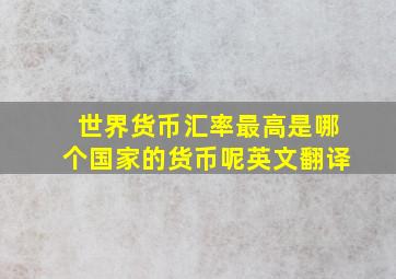 世界货币汇率最高是哪个国家的货币呢英文翻译