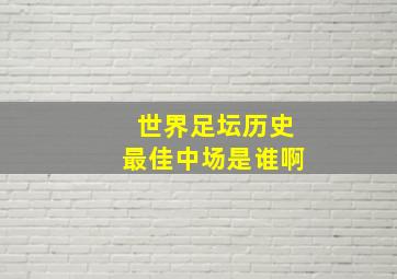 世界足坛历史最佳中场是谁啊