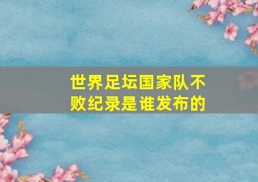 世界足坛国家队不败纪录是谁发布的