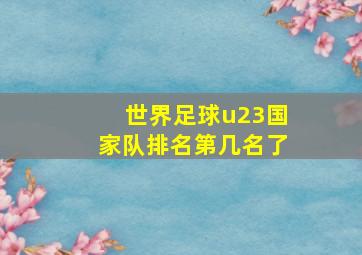 世界足球u23国家队排名第几名了