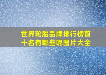 世界轮胎品牌排行榜前十名有哪些呢图片大全