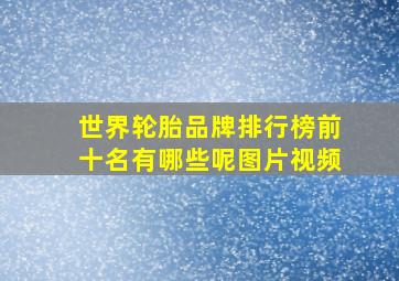 世界轮胎品牌排行榜前十名有哪些呢图片视频