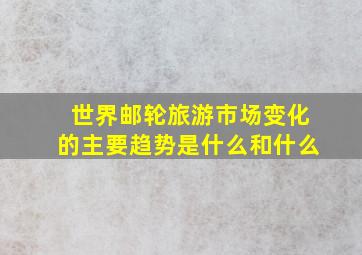 世界邮轮旅游市场变化的主要趋势是什么和什么