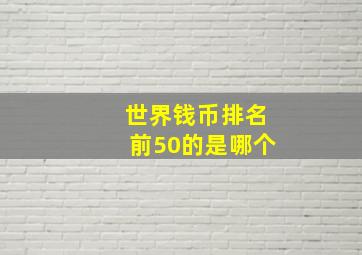 世界钱币排名前50的是哪个