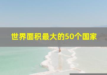 世界面积最大的50个国家