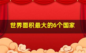 世界面积最大的6个国家