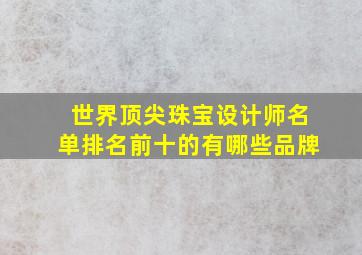 世界顶尖珠宝设计师名单排名前十的有哪些品牌