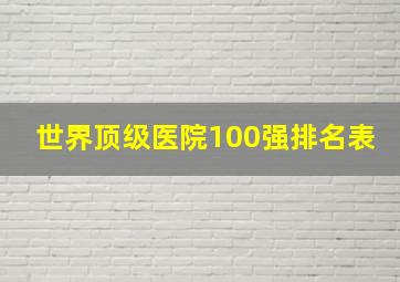 世界顶级医院100强排名表