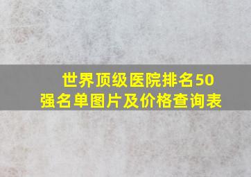 世界顶级医院排名50强名单图片及价格查询表