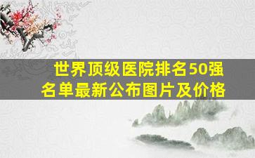 世界顶级医院排名50强名单最新公布图片及价格