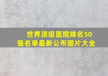 世界顶级医院排名50强名单最新公布图片大全