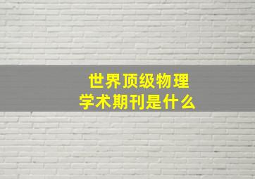 世界顶级物理学术期刊是什么