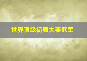 世界顶级街舞大赛冠军