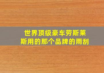 世界顶级豪车劳斯莱斯用的那个品牌的雨刮