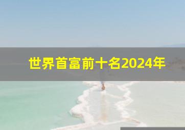 世界首富前十名2024年