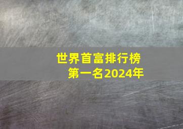 世界首富排行榜第一名2024年