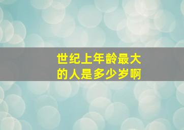 世纪上年龄最大的人是多少岁啊