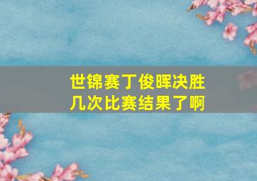 世锦赛丁俊晖决胜几次比赛结果了啊