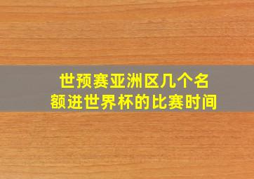 世预赛亚洲区几个名额进世界杯的比赛时间