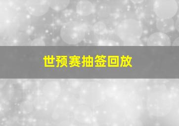 世预赛抽签回放